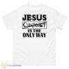 Mall Of America Jesus Is The Only Way Jesus Saves Coexist Is The Only Way Jail Or Die Shirt - 500 Men’s Classic Tee Gildan