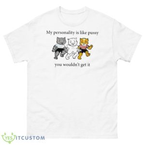 My Personality Is Like Pussy You Wouldn’t Get It Shirt - 500 Men’s Classic Tee Gildan