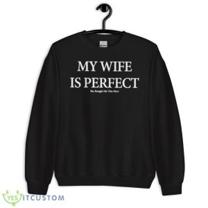 My Wife Is Perfect She Bought Me This Shirt - Unisex Crewneck Sweatshirt