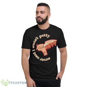 Never Said I Wasn’t Petty Shirt 7 Never Said I Wasn’t Petty Shirt - Short Sleeve T-Shirt