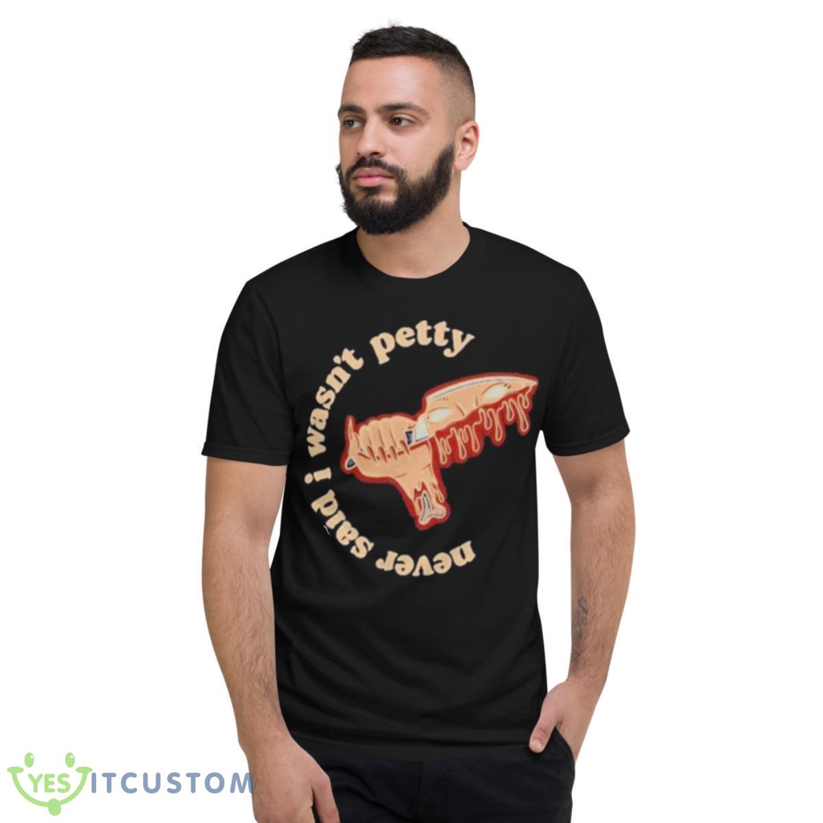 Never Said I Wasn’t Petty Shirt 2 Never Said I Wasn’t Petty Shirt - Short Sleeve T-Shirt