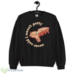 Never Said I Wasn’t Petty Shirt 8 Never Said I Wasn’t Petty Shirt - Unisex Crewneck Sweatshirt