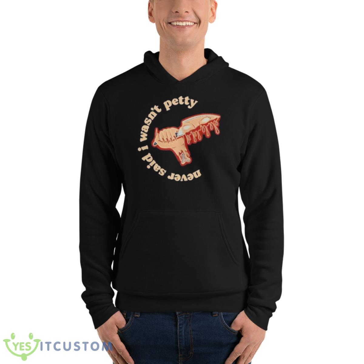 Never Said I Wasn’t Petty Shirt 4 Never Said I Wasn’t Petty Shirt - Unisex Fleece Pullover Hoodie