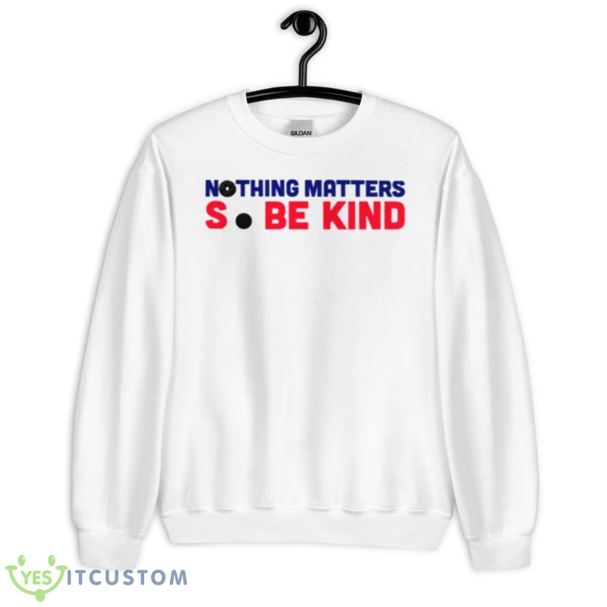 Nothing Matters So Be Kind Shirt 2 Nothing Matters So Be Kind Shirt - Unisex Heavy Blend Crewneck Sweatshirt