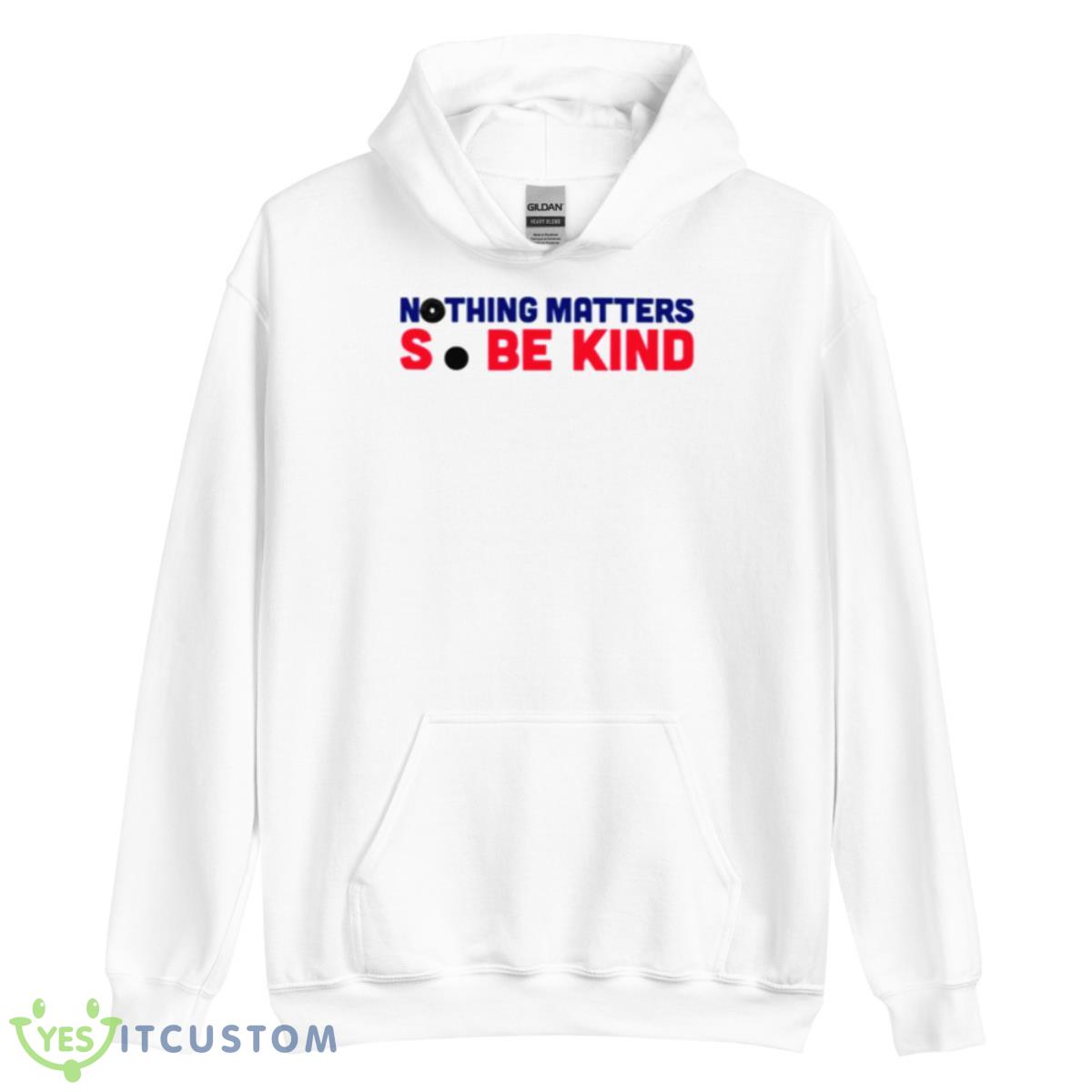Nothing Matters So Be Kind Shirt 11 Nothing Matters So Be Kind Shirt - Unisex Heavy Blend Hooded Sweatshirt