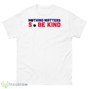 Nothing Matters So Be Kind Shirt - 500 Men’s Classic Tee Gildan
