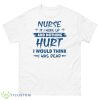 Nurse If I Woke Up And Nothing Hurt I Would Think I Was Dead Shirt - 500 Men’s Classic Tee Gildan