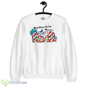 Oh The Places You’ll Go When You Read Dr. Suess Shirt - Unisex Heavy Blend Crewneck Sweatshirt