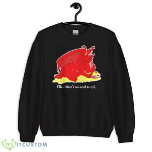Oh There’s No Need To Roll Shirt 8 Oh There’s No Need To Roll Shirt - Unisex Crewneck Sweatshirt