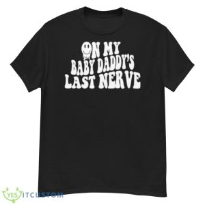 On My Baby Daddy’s Last Nerve Shirt - G500 Men’s Classic T-Shirt