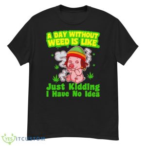 Pig A Day Without Weed Is Like Just Kidding I Have No Idea Shirt - G500 Men’s Classic T-Shirt