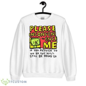Please Inconveni Ence Me If You Refuse To Do So You Will Still Be Doing So Shirt - Unisex Heavy Blend Crewneck Sweatshirt