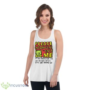 Please Inconveni Ence Me If You Refuse To Do So You Will Still Be Doing So Shirt - Women's Flowy Racerback Tank