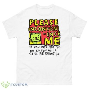 Please Inconveni Ence Me If You Refuse To Do So You Will Still Be Doing So Shirt - 500 Men’s Classic Tee Gildan