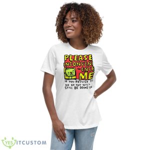 Please Inconveni Ence Me If You Refuse To Do So You Will Still Be Doing So Shirt - Women's Relaxed Short Sleeve Jersey Tee