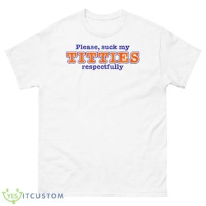 Please Suck My Titties Respectfully Shirt - 500 Men’s Classic Tee Gildan