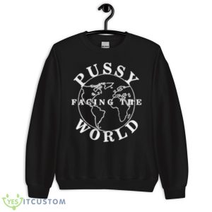 Pussy Facing The World Shirt 8 Pussy Facing The World Shirt - Unisex Crewneck Sweatshirt