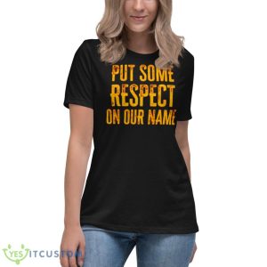 Put Some Respect On Our Name Shirt 11 Put Some Respect On Our Name Shirt - Women's Relaxed Short Sleeve Jersey Tee