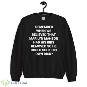 Remember When We Believed That Marilyn Manson Had His Ribs Removed So He Could Suck His Own Dick Shirt - Unisex Crewneck Sweatshirt