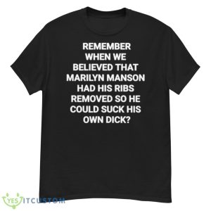 Remember When We Believed That Marilyn Manson Had His Ribs Removed So He Could Suck His Own Dick Shirt - G500 Men’s Classic T-Shirt