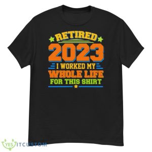 Retired 2023 I Worked My Whole Life For This Shirt - G500 Men’s Classic T-Shirt