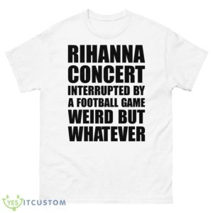 Rihanna Concert Interrupted By A Football Game Weird Trending Shirt - 500 Men’s Classic Tee Gildan