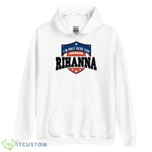 Rihanna Super Bowl 2023 I’m Only Here For Rihanna Shirt - Unisex Heavy Blend Hooded Sweatshirt