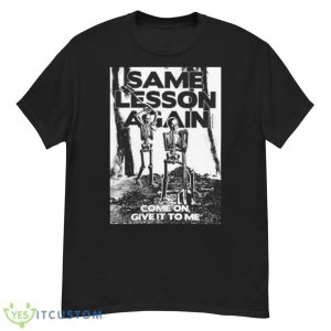 Same Lesson Again Come On Give It To Me Shirt - G500 Men’s Classic T-Shirt