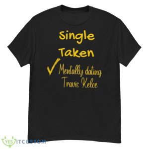 Single Taken Mentally Dating Travis Kelce Shirt - G500 Men’s Classic T-Shirt