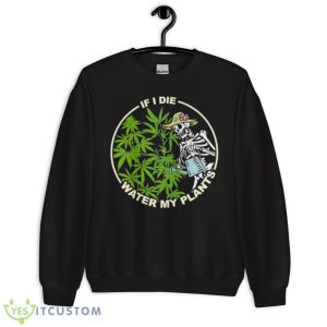 Skeleton Lady If I Die Water My Plants Weed Shirt 8 Skeleton Lady If I Die Water My Plants Weed Shirt - Unisex Crewneck Sweatshirt