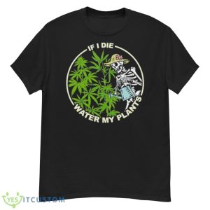 Skeleton Lady If I Die Water My Plants Weed Shirt - G500 Men’s Classic T-Shirt