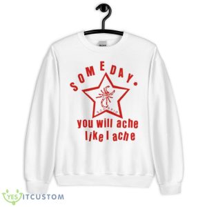 Someday You Will Ache Like I Ache Shirt - Unisex Heavy Blend Crewneck Sweatshirt