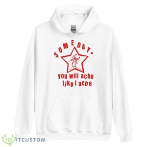 Someday You Will Ache Like I Ache Shirt - Unisex Heavy Blend Hooded Sweatshirt