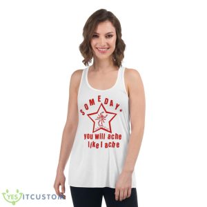 Someday You Will Ache Like I Ache Shirt - Women's Flowy Racerback Tank