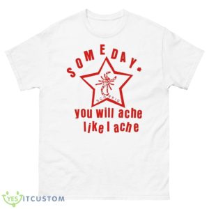 Someday You Will Ache Like I Ache Shirt - 500 Men’s Classic Tee Gildan