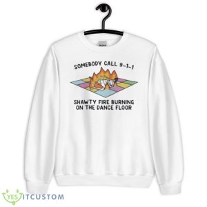 Someone Call 911 Shawty Fire Burning On The Dance Floor Shirt - Unisex Heavy Blend Crewneck Sweatshirt