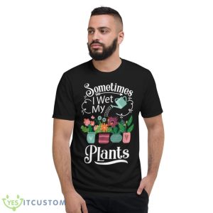 Sometimes I Wet My Plants Design Funny Gardening Gift Shirt - Short Sleeve T-Shirt