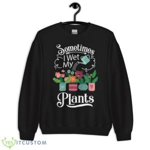 Sometimes I Wet My Plants Design Funny Gardening Gift Shirt - Unisex Crewneck Sweatshirt