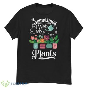 Sometimes I Wet My Plants Design Funny Gardening Gift Shirt - G500 Men’s Classic T-Shirt