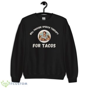 Tacos Lovers Funny Sayings Will Provide Speech Therapy For Tacos Shirt - Unisex Crewneck Sweatshirt