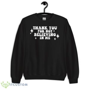 Thank You For Not Believing In Me Shirt - Unisex Crewneck Sweatshirt