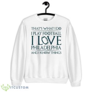 That’s What I Do I Play Football I Love Philadelphia And I Know Things Shirt - Unisex Heavy Blend Crewneck Sweatshirt