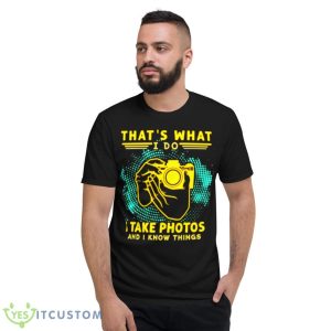 That’s What I Do I Take Photos And I Know Things Shirt - Short Sleeve T-Shirt