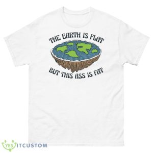The Earth Is Flat But This Ass Is Fat Shirt - 500 Men’s Classic Tee Gildan