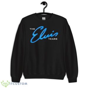 The Elvis Years Shirt 8 The Elvis Years Shirt - Unisex Crewneck Sweatshirt