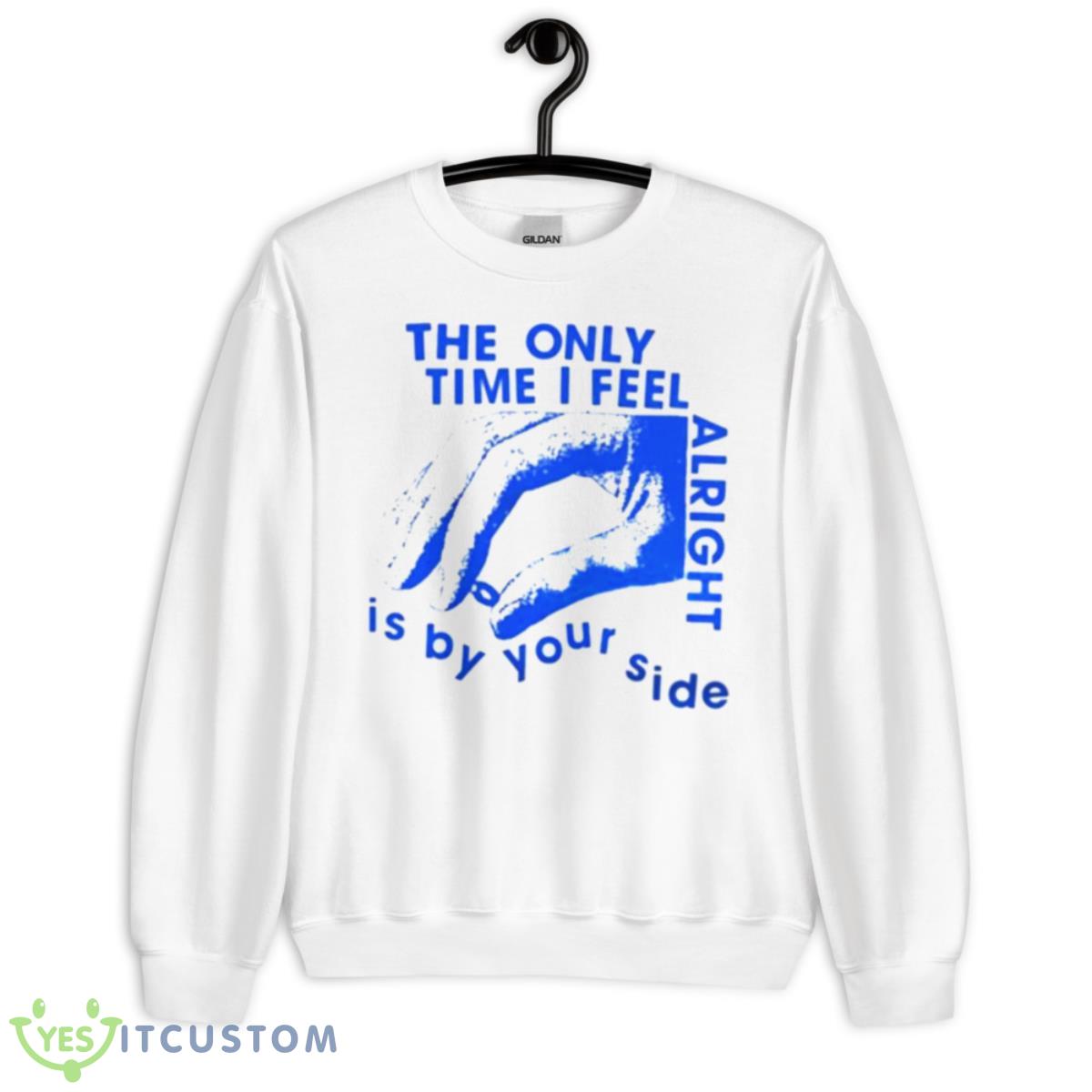 The Only Time I Feel Alright Is By Your Side Shirt 11 The Only Time I Feel Alright Is By Your Side Shirt - Unisex Heavy Blend Crewneck Sweatshirt