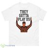 They Gotta Play Us Shirt - 500 Men’s Classic Tee Gildan