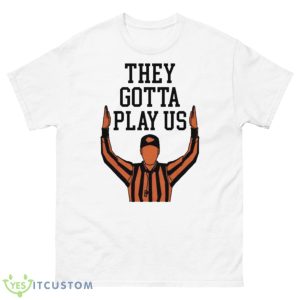 They Gotta Play Us Shirt - 500 Men’s Classic Tee Gildan