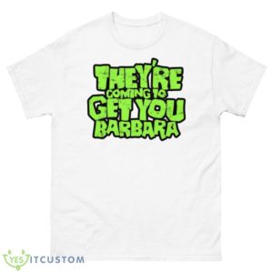 Theyre Coming To Get You Barbara Night Of The Living Dead Shirt - 500 Men’s Classic Tee Gildan