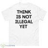 Think Is Not Illegal Yet Funny Quote Shirt - 500 Men’s Classic Tee Gildan